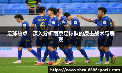 足球热点：深入分析南京足球队的反击战术与表现