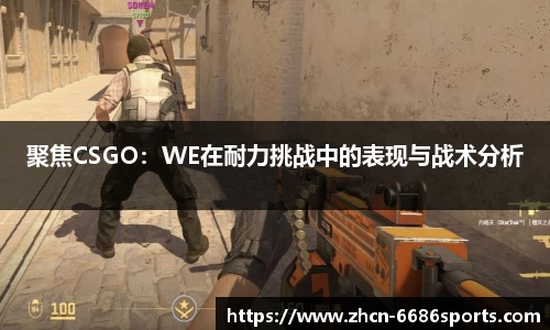 聚焦CSGO：WE在耐力挑战中的表现与战术分析