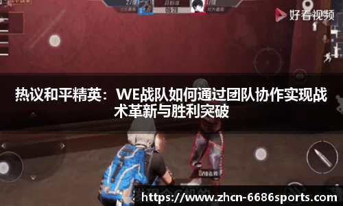 热议和平精英：WE战队如何通过团队协作实现战术革新与胜利突破