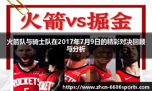 火箭队与骑士队在2017年7月9日的精彩对决回顾与分析
